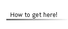 How to get here!